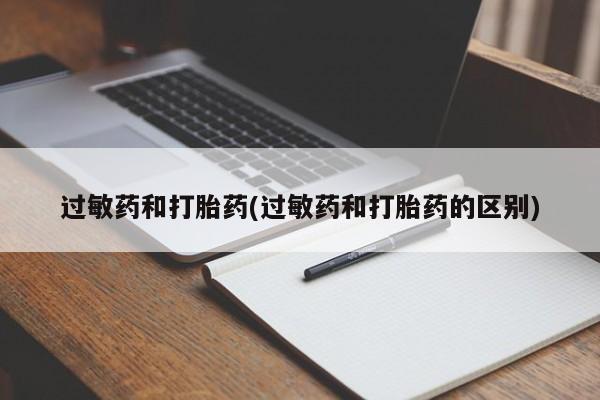 打胎药怎么买过敏药和打胎药(过敏药和打胎药的区别)