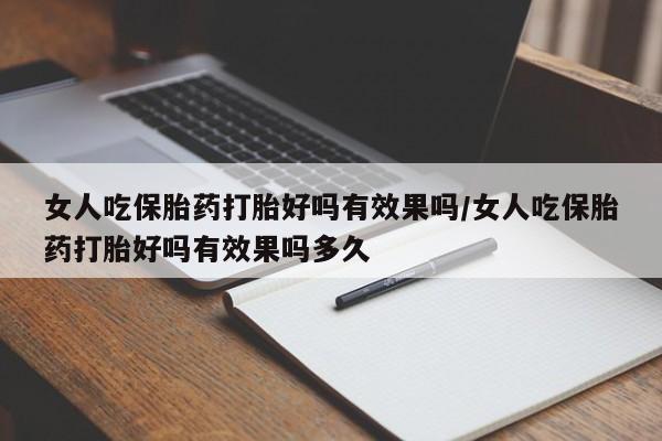 打胎药怎么买女人吃保胎药打胎好吗有效果吗/女人吃保胎药打胎好吗有效果吗多久