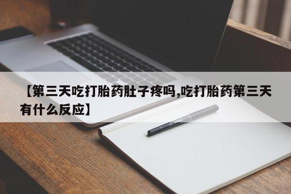 打胎药怎么买【第三天吃打胎药肚子疼吗,吃打胎药第三天有什么反应】