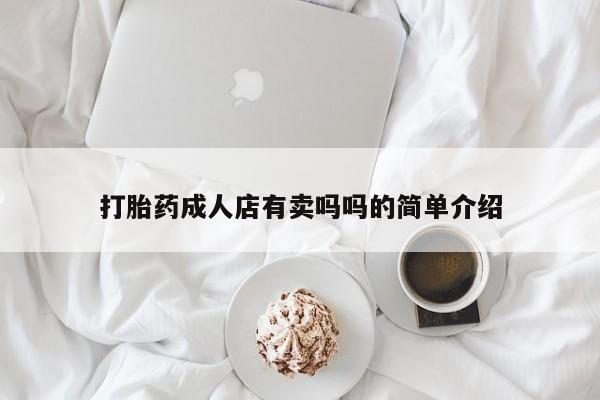 打胎药怎么买打胎药成人店有卖吗吗的简单介绍