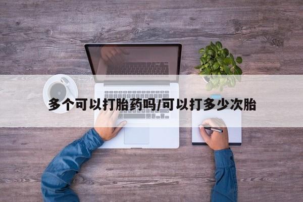 打胎药怎么买多个可以打胎药吗/可以打多少次胎