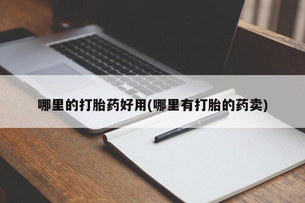 打胎药怎么买哪里的打胎药好用(哪里有打胎的药卖)