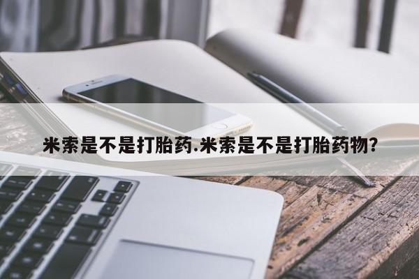 打胎药怎么买米索是不是打胎药.米索是不是打胎药物？