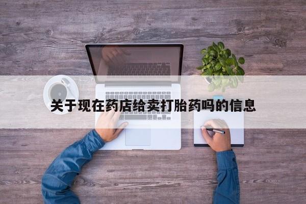 打胎药怎么买关于现在药店给卖打胎药吗的信息