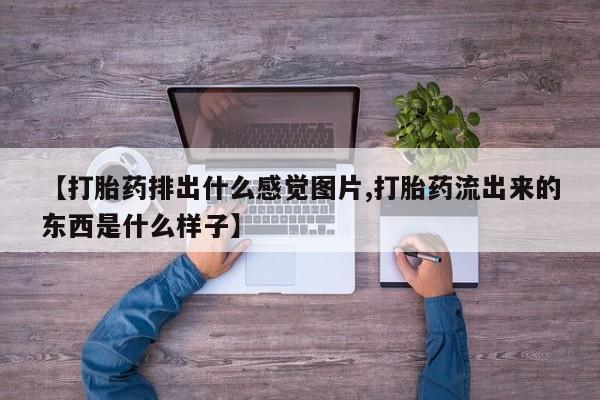 打胎药怎么买【打胎药排出什么感觉图片,打胎药流出来的东西是什么样子】