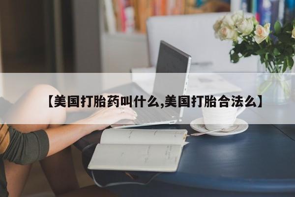 打胎药怎么买【美国打胎药叫什么,美国打胎合法么】