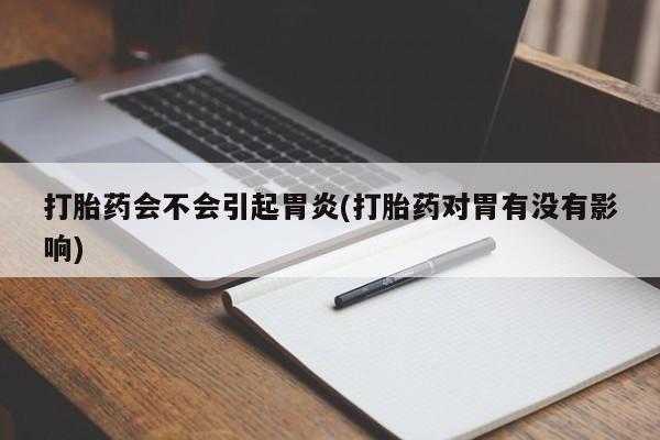 打胎药怎么买打胎药会不会引起胃炎(打胎药对胃有没有影响)