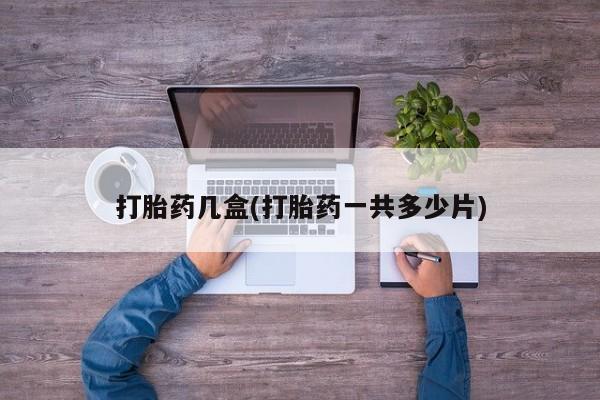 打胎药怎么买打胎药几盒(打胎药一共多少片)