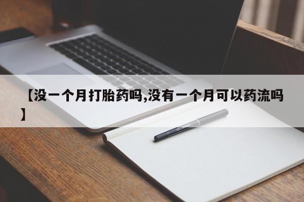 打胎药怎么买【没一个月打胎药吗,没有一个月可以药流吗】