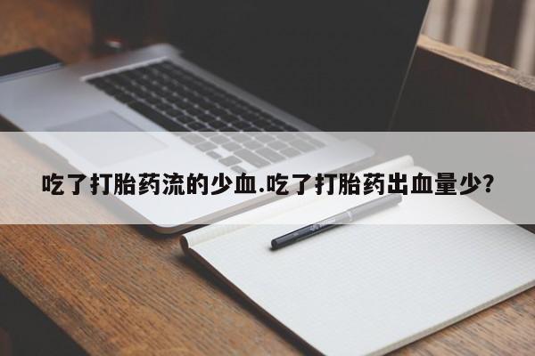 打胎药怎么买吃了打胎药流的少血.吃了打胎药出血量少？