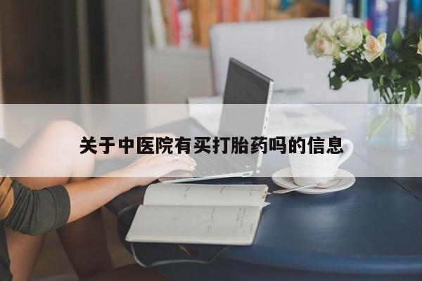 打胎药怎么买关于中医院有买打胎药吗的信息