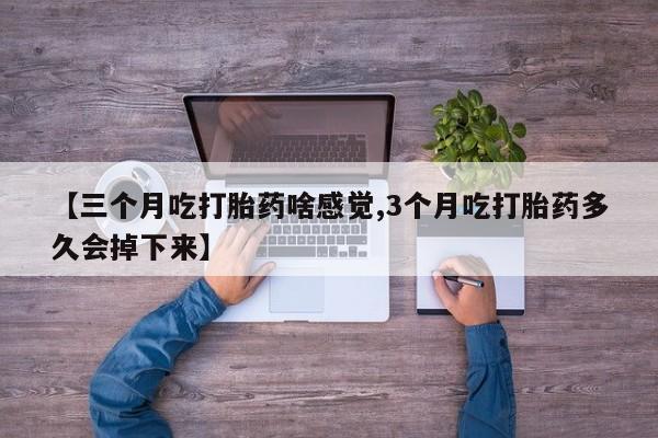 打胎药怎么买【三个月吃打胎药啥感觉,3个月吃打胎药多久会掉下来】