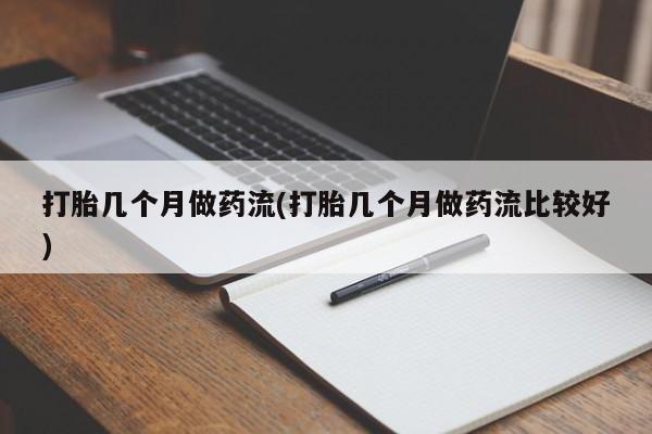 打胎药怎么买打胎几个月做药流(打胎几个月做药流比较好)