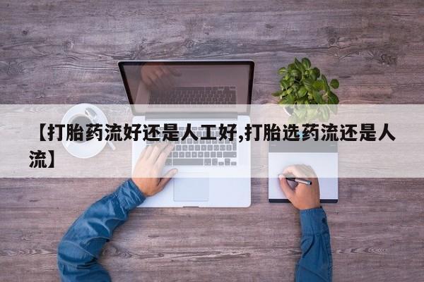 打胎药怎么买【打胎药流好还是人工好,打胎选药流还是人流】
