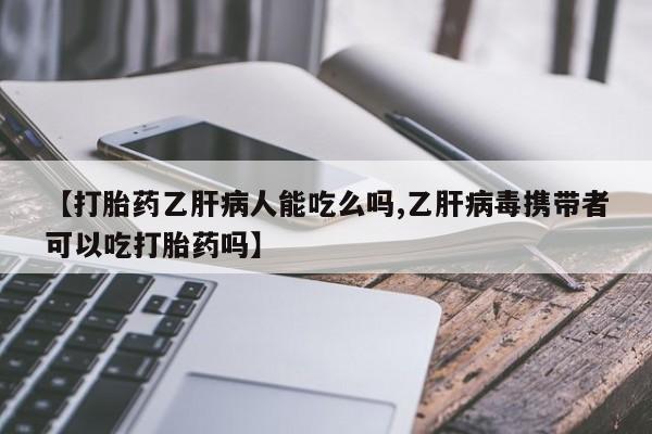 打胎药怎么买【打胎药乙肝病人能吃么吗,乙肝病毒携带者可以吃打胎药吗】