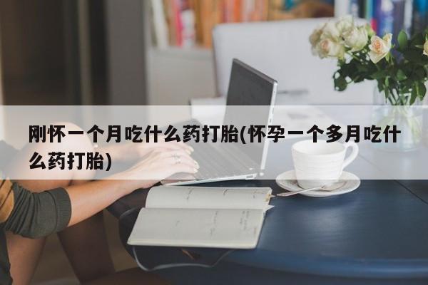 打胎药怎么买刚怀一个月吃什么药打胎(怀孕一个多月吃什么药打胎)