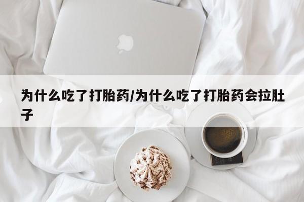 打胎药怎么买为什么吃了打胎药/为什么吃了打胎药会拉肚子