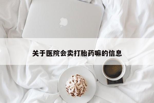 打胎药怎么买关于医院会卖打胎药嘛的信息