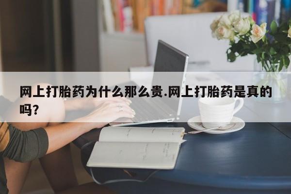 打胎药怎么买网上打胎药为什么那么贵.网上打胎药是真的吗？