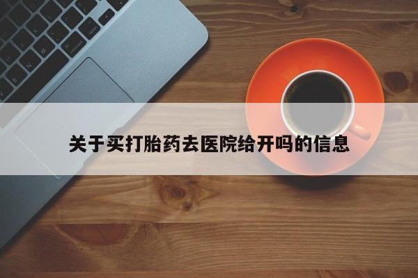打胎药怎么买关于买打胎药去医院给开吗的信息