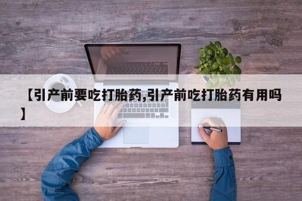 打胎药怎么买【引产前要吃打胎药,引产前吃打胎药有用吗】
