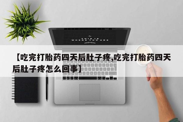 打胎药怎么买【吃完打胎药四天后肚子疼,吃完打胎药四天后肚子疼怎么回事】