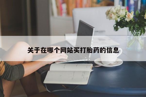 打胎药怎么买关于在哪个网站买打胎药的信息