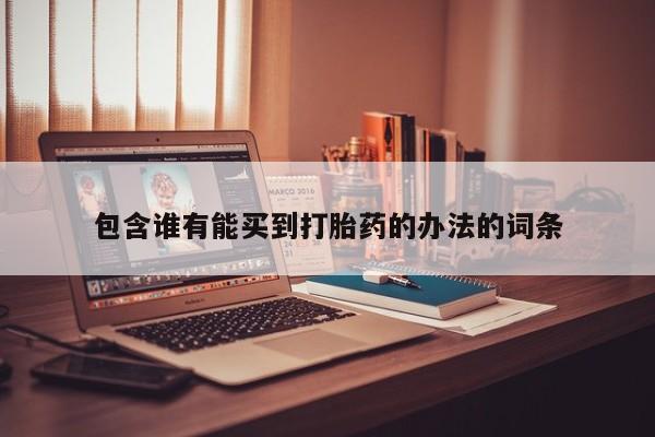 打胎药怎么买包含谁有能买到打胎药的办法的词条