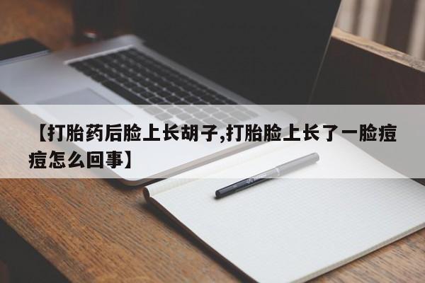 打胎药怎么买【打胎药后脸上长胡子,打胎脸上长了一脸痘痘怎么回事】