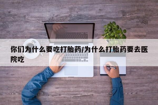 打胎药怎么买你们为什么要吃打胎药/为什么打胎药要去医院吃
