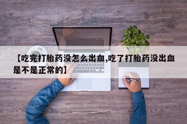 打胎药怎么买【吃完打胎药没怎么出血,吃了打胎药没出血是不是正常的】