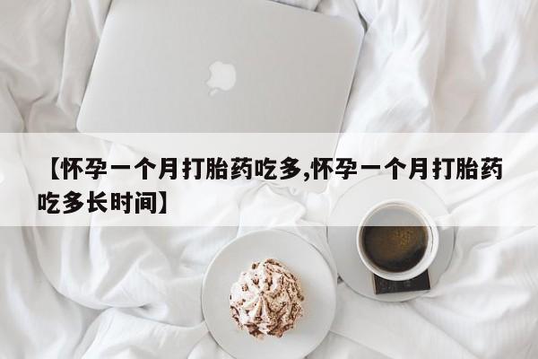 打胎药怎么买【怀孕一个月打胎药吃多,怀孕一个月打胎药吃多长时间】