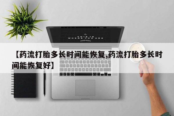 打胎药怎么买【药流打胎多长时间能恢复,药流打胎多长时间能恢复好】