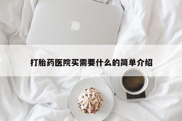 打胎药怎么买打胎药医院买需要什么的简单介绍