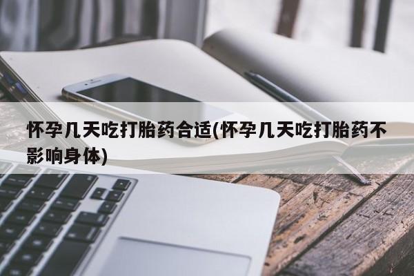 打胎药怎么买怀孕几天吃打胎药合适(怀孕几天吃打胎药不影响身体)