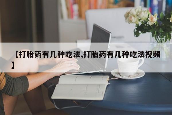 打胎药怎么买【打胎药有几种吃法,打胎药有几种吃法视频】