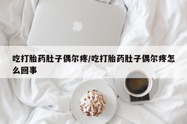 打胎药怎么买吃打胎药肚子偶尔疼/吃打胎药肚子偶尔疼怎么回事