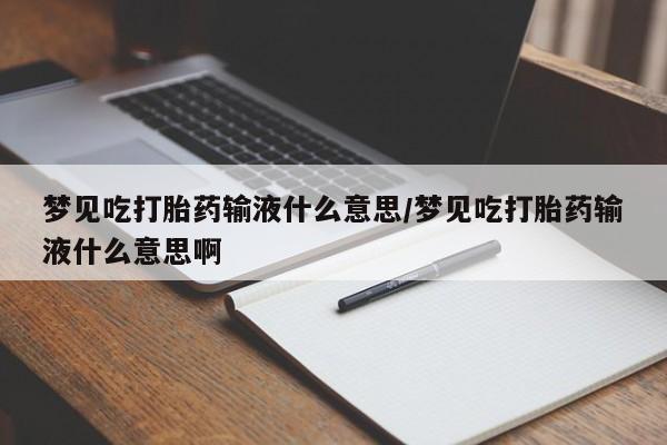 打胎药怎么买梦见吃打胎药输液什么意思/梦见吃打胎药输液什么意思啊