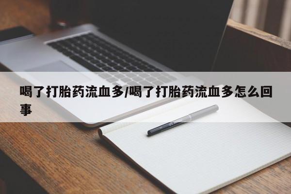 打胎药怎么买喝了打胎药流血多/喝了打胎药流血多怎么回事