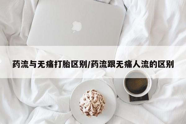 打胎药怎么买药流与无痛打胎区别/药流跟无痛人流的区别