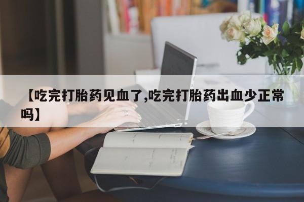 打胎药怎么买【吃完打胎药见血了,吃完打胎药出血少正常吗】