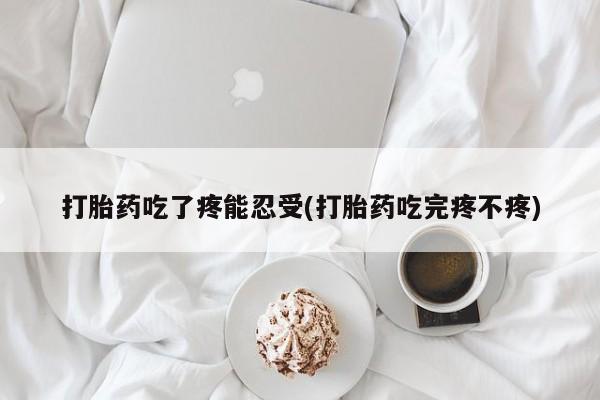 打胎药怎么买打胎药吃了疼能忍受(打胎药吃完疼不疼)
