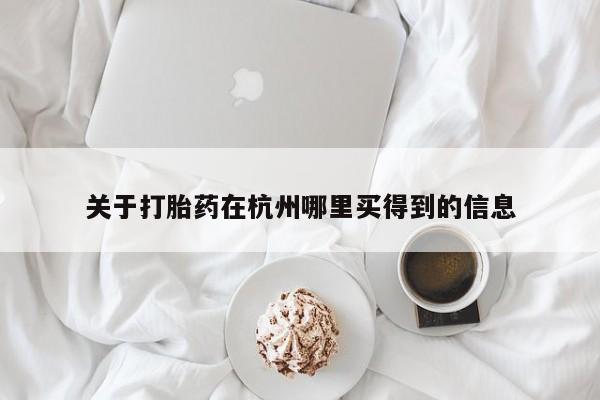 打胎药怎么买关于打胎药在杭州哪里买得到的信息