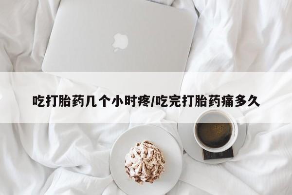 打胎药怎么买吃打胎药几个小时疼/吃完打胎药痛多久